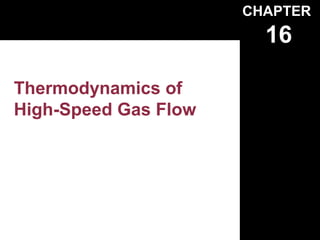 CHAPTER
                        16

Thermodynamics of
High-Speed Gas Flow
 