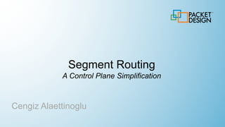 Segment Routing
A Control Plane Simplification
Cengiz Alaettinoglu
 
