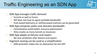 Traffic Engineering as an SDN App
SDN	App	manages	traffic	demand
• Current	as	well	as	future
• IGP	does	not	have	to	signal...