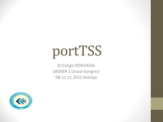 portTSS
  Dr.Cengiz KONUKSAL
SASDER 1.Ulusal Kongresi
 08-11.11.2012 Antalya
 