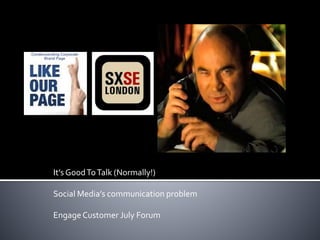 It’s GoodToTalk (Normally!)
Social Media’s communication problem
EngageCustomer July Forum
 