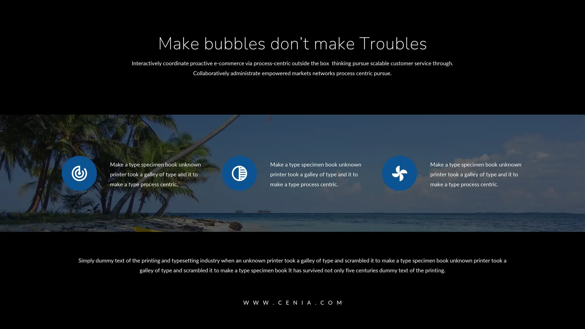 Interactively coordinate proactive e-commerce via process-centric outside the box thinking pursue scalable customer service through.
Collaboratively administrate empowered markets networks process centric pursue.
Make bubbles don’t make Troubles
Simply dummy text of the printing and typesetting industry when an unknown printer took a galley of type and scrambled it to make a type specimen book unknown printer took a
galley of type and scrambled it to make a type specimen book It has survived not only five centuries dummy text of the printing.
W W W . C E N I A . C O M
Make a type specimen book unknown
printer took a galley of type and it to
make a type process centric.
Make a type specimen book unknown
printer took a galley of type and it to
make a type process centric.
Make a type specimen book unknown
printer took a galley of type and it to
make a type process centric.
 