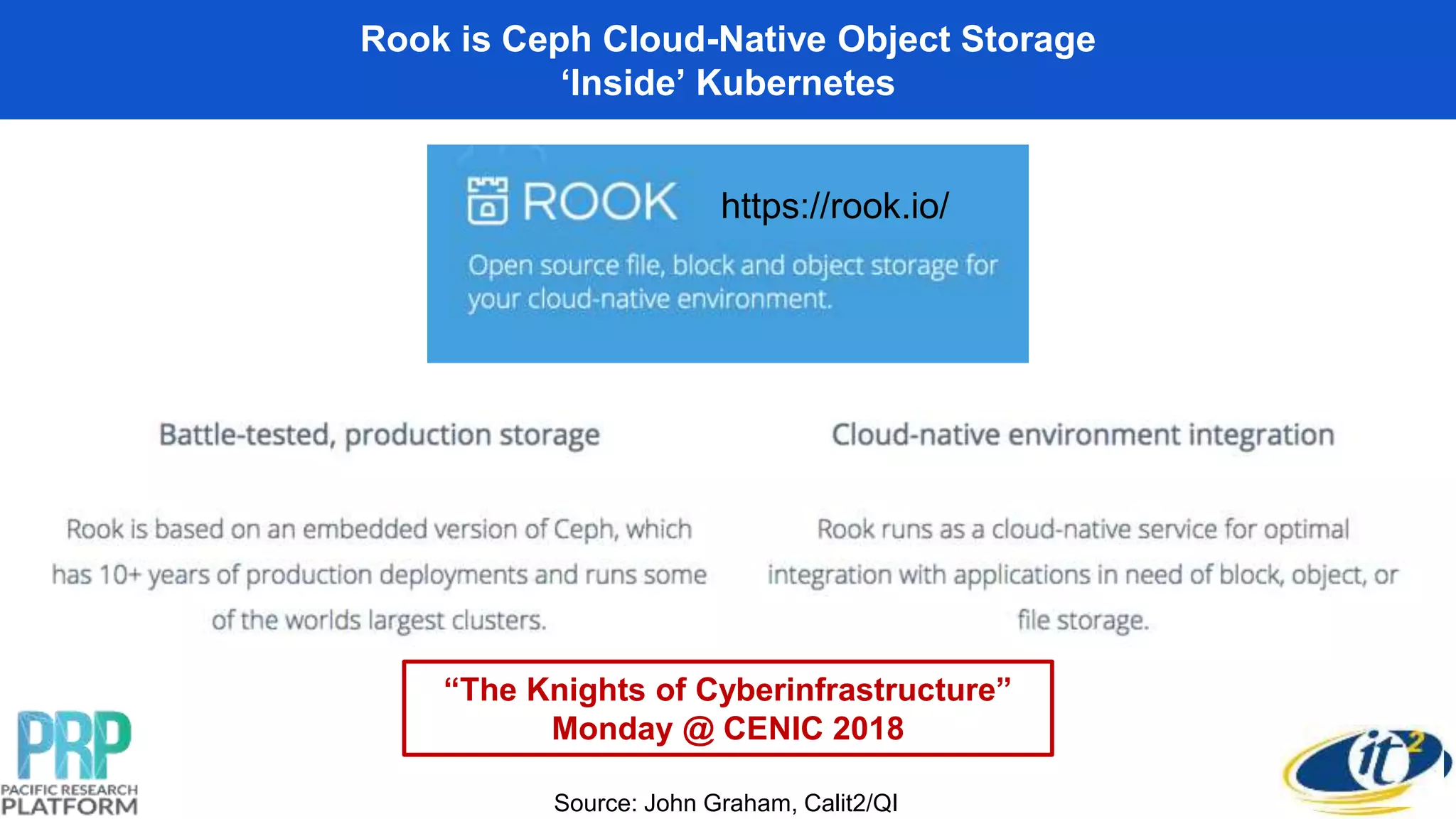 Rook is Ceph Cloud-Native Object Storage
‘Inside’ Kubernetes
https://rook.io/
Source: John Graham, Calit2/QI
“The Knights of Cyberinfrastructure”
Monday @ CENIC 2018
 
