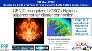 PRP Over CENIC
Couples UC Santa Cruz Astrophysics Cluster to LBNL NERSC Supercomputer
CENIC 2018
Innovations in
Networking
Award for
Research
Applications
 