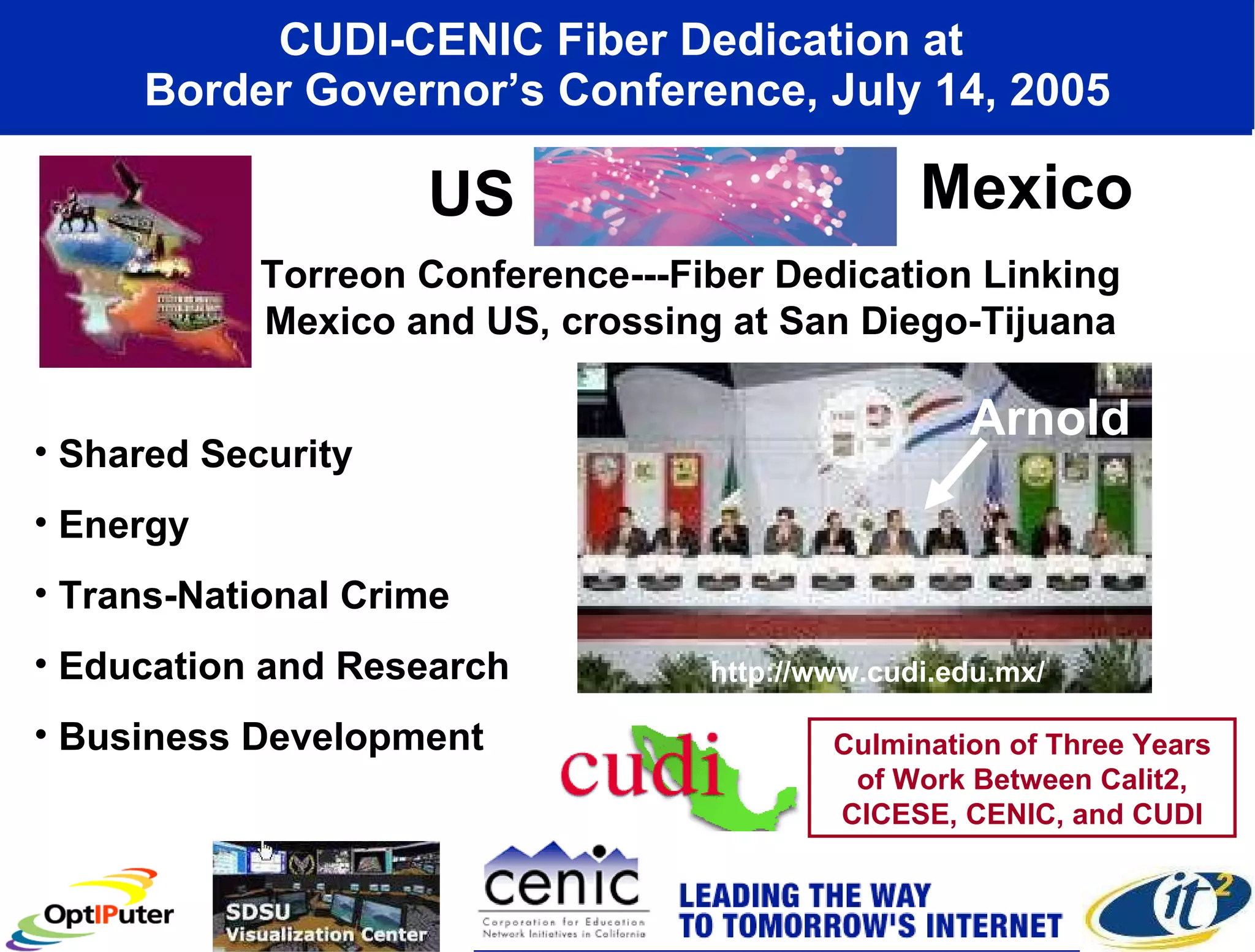CUDI-CENIC Fiber Dedication at  Border Governor’s Conference, July 14, 2005 Osaka Prof. Aoyama Prof. Smarr Torreon Conference---Fiber Dedication Linking Mexico and US, crossing at San Diego-Tijuana Shared Security Energy Trans-National Crime Education and Research Business Development US Mexico Arnold Culmination of Three Years of Work Between Calit2, CICESE, CENIC, and CUDI http://www.cudi.edu.mx/ 
