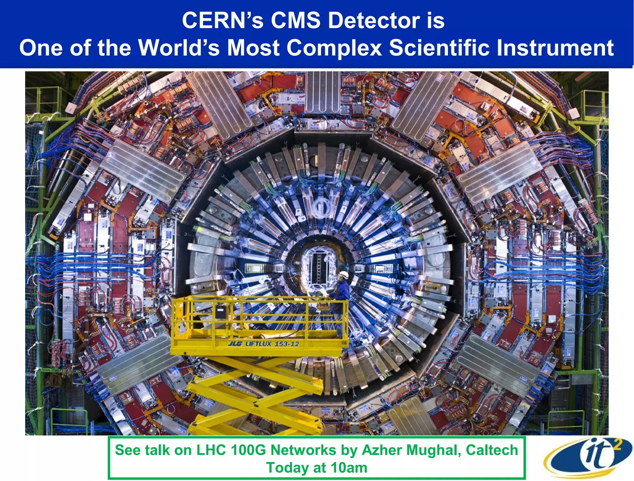 CERN’s CMS Detector is
One of the World’s Most Complex Scientific Instrument




        See talk on LHC 100G Networks by Azher Mughal, Caltech
                            Today at 10am
 