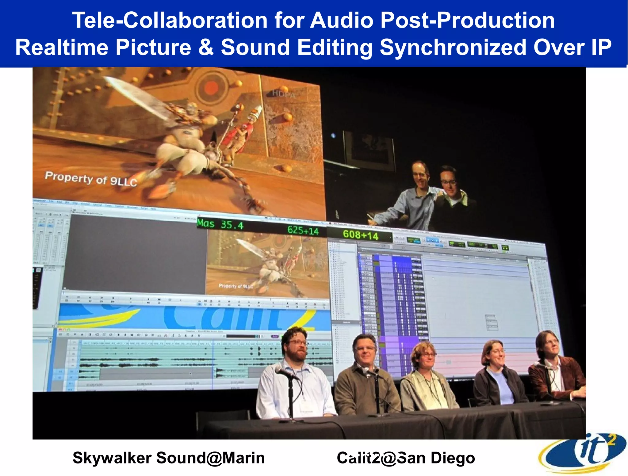 Tele-Collaboration for Audio Post-Production
Realtime Picture & Sound Editing Synchronized Over IP




     Skywalker Sound@Marin   Calit2@San Diego
 