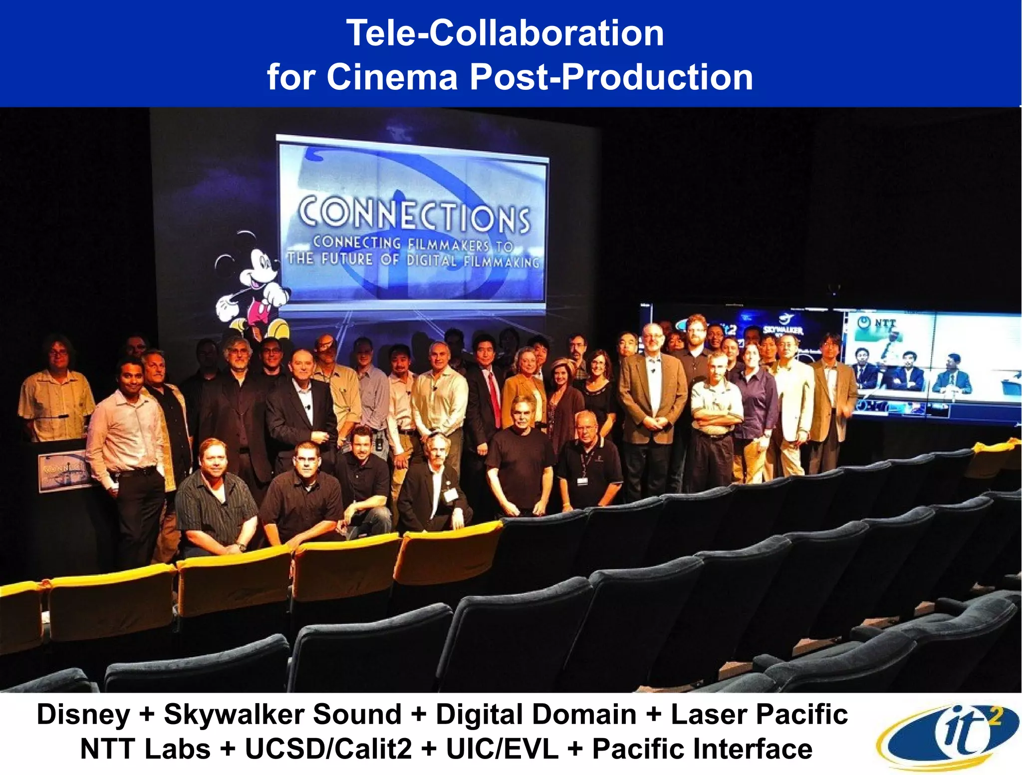 Tele-Collaboration
                for Cinema Post-Production




Disney + Skywalker Sound + Digital Domain + Laser Pacific
   NTT Labs + UCSD/Calit2 + UIC/EVL + Pacific Interface
 