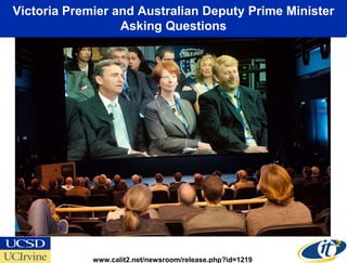 Victoria Premier and Australian Deputy Prime Minister
                  Asking Questions




             www.calit2.net/newsroom/release.php?id=1219
 