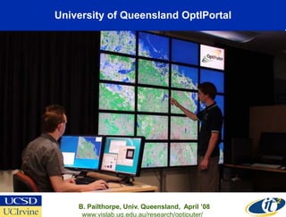 University of Queensland OptIPortal




    B. Pailthorpe, Univ. Queensland, April ’08
     www.vislab.uq.edu.au/research/optiputer/
 