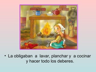 La obligaban  a  lavar, planchar y  a cocinar  y hacer todo los deberes. 