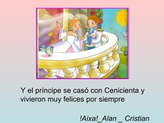 Y el príncipe se casó con Cenicienta y vivieron muy felices por siempre  !Aixa!_Alan _ Cristian   