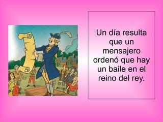 Un día resulta que un mensajero ordenó que hay un baile en el reino del rey. 
