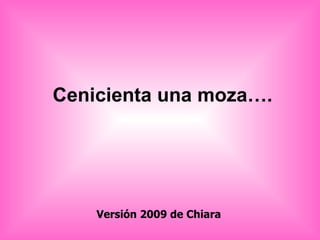 Cenicienta una moza…. Versión 2009 de Chiara 