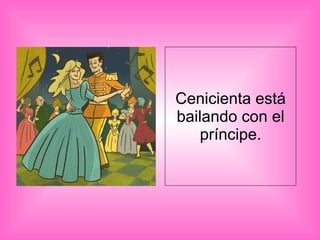 Cenicienta está bailando con el príncipe. 