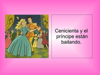 Cenicienta y el  príncipe están bailando.  