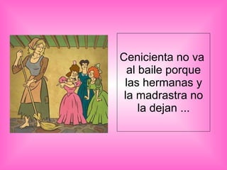 Cenicienta no va  al baile porque las hermanas y la madrastra no la dejan ... 