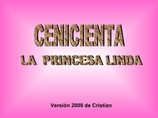 CENICIENTA LA  PRINCESA LINDA Versión 2009 de Cristian 