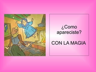 ¿Como apareciste? CON LA MAGIA  