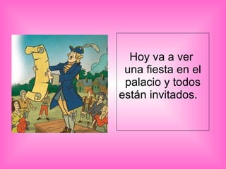 Hoy va a ver  una fiesta en el palacio y todos están invitados.  