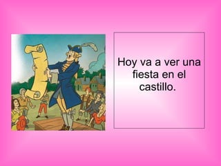Hoy va a ver una fiesta en el castillo.  