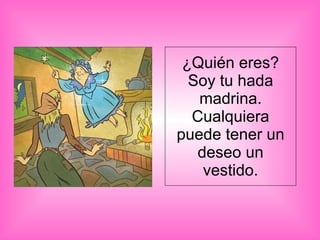 ¿Quién eres? Soy tu hada madrina. Cualquiera puede tener un deseo un vestido. 