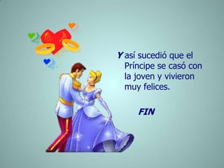 Y así sucedió que el Príncipe se casó con la joven y vivieron muy felices.        FIN           