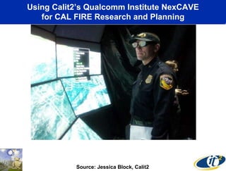 Using Calit2’s Qualcomm Institute NexCAVE
for CAL FIRE Research and Planning
Source: Jessica Block, Calit2
 