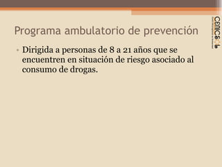 Programa ambulatorio de prevención Dirigida a personas de 8 a 21 años que se encuentren en situación de riesgo asociado al consumo de drogas. 