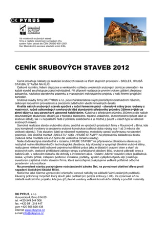 systém řízení jakosti dle ČSN EN ISO 9001:2001
člen Mezinárodní asociace stavitelů srubů ILBA
CENÍK SRUBOVÝCH STAVEB 201
Ceník obsahuje náklady na realizaci srubových staveb ve třech stupních provedení - SKELET, HRUBÁ
STAVBA, STAVBA NA KLÍČ.
Celkové rozměry, řešení dispozice a venkovního vzhledu uvedených srubových domů je orientační - ke
každé stavbě se přistupuje zcela individuálně. Při přípravě realizace je prvním krokem zjištění představy
zákazníka, návštěva stavebního pozemku a vypracování individuálního projektu v naší firemní projekční
kanceláři.
Srubové stavby firmy OK PYRUS s.r.o. jsou charakteristické svým pokročilým konstrukčním řešením,
celkovým robustním provedením a precizním zvládnutím všech řemeslných detailů.
Kvalita našich srubových staveb spočívá v ruční řemeslné práci - obvodové stěny jsou roubeny z
masivních, ručně odkorněných smrkových klád standardně středového průměru 350mm (výběr ze
zimní těžby) a jsou povrchově upravené hoblováním. Kulatina o středovém průměru 350mm je dle našich
dlouhodobých zkušeností ideální jak z hlediska statického, tepelně-izolačního, ekonomického (počet klád ve
srubové stěně), tak i v neposlední řadě z pohledu estetického a je možné ji použit u všech typů a velikostí
srubových staveb.
Samotná realizace stavby srubového domu probíhá ve výrobních prostorách firmy v Rousínově u Brna, kde
jsou kompletně vyrobeny a sestaveny srubové konstrukce (celková doba výroby cca 1 až 3 měsíce dle
velikosti objektu). Tyto stavební části se následně rozeberou, metodicky označí a převezou na stavební
pozemek, kde probíhá montáž „SKELETU“ nebo „HRUBÉ STAVBY“ na připravenou základovou desku
(celková doba montáže cca 2-5 týdnů dle velikosti a rozsahu stavby).
Naše dodávka býva standardně v rozsahu „HRUBÉ STAVBY“ na připravenou základovou desku a po
nezbytně nutné několikaměsíční technologické přestávce, kdy dosedají a vysychají dřevěné srubové stěny,
realizujeme některé další odborné zejména truhlářské práce jako je dilatační osazení oken a dveří do
srubových stěn, deskové překládané záklopy stropu a překládané obložení štítů, srubové zábradlí teras a
balkónů atp. v celkovém rozsahu dle dohody s investorem akce. Ostatní „běžné“ stavební práce (základová
deska, vyzdění příček, zateplení podkroví, instalace, podlahy, systém vytápění objektu atp.) realizuje
investorem zajištěná místní stavební firma, které samozřejmě poskytujeme veškeré potřebné odborné
poradenství a konzultace.
Na provedené stavby poskytujeme nadstandardní záruku 5let, na povrchové ošetření dřeva proti
napadení biotickými škůdci 10 let.
Nabízíme také zdarma vypracování orientační cenové nabídky na základě Vámi zaslaných podkladů.
Závazný položkový rozpočet, který slouží jako podklad pro podpis smlouvy o dílo, lze zpracovat až na
základě realizačního projektu, kde jsou již přesně uvedeny veškeré konstrukční detaily a použité materiály.
OK PYRUS, s.r.o.
Husovická 4, Brno 614 00
tel. +420 549 244 506
fax. +420 541 218 447
gsm +420 608 826 438
internet www.okpyrus.cz
e-mail info@okpyrus.cz
lídr moderních srubových staveb
firma s nejdelší působností na Českém trhu
 