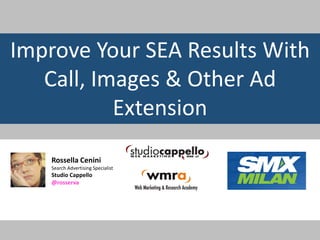 ImproveYour SEA ResultsWith Call, Images & OtherAd Extension 
Rossella Cenini 
SearchAdvertising Specialist 
Studio Cappello 
@rosserva  