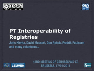 !




PT Interoperability of
Registries
Joris Klerkx, David Massart, Dan Rehak, Fredrik Paulsson
and many volunteers...



                 44RD MEETING OF CEN/ISSS/WS-LT,
                      BRUSSELS, 17/01/2011
 