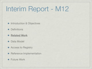 Interim Report - M12
 Introduction & Objectives

 Deﬁnitions

 Related Work

 Data Model

 Access to Registry

 Reference Implementation

 Future Work
 