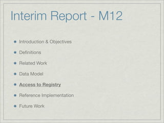 Interim Report - M12
 Introduction & Objectives

 Deﬁnitions

 Related Work

 Data Model

 Access to Registry

 Reference Implementation

 Future Work
 