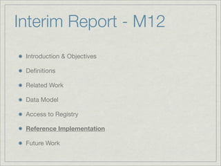 Interim Report - M12
 Introduction & Objectives

 Deﬁnitions

 Related Work

 Data Model

 Access to Registry

 Reference Implementation

 Future Work
 