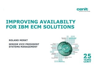 IMPROVING AVAILABILTY
FOR IBM ECM SOLUTIONS
ROLAND MERKT
SENIOR VICE PRESIDENT
SYSTEMS MANAGEMENT
 