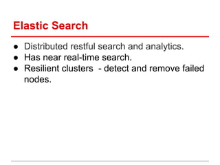 Elastic Search
● Distributed restful search and analytics.
● Has near real-time search.
● Resilient clusters - detect and ...