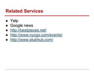 Related Services
● Yelp
● Google news
● http://bestplaces.net/
● http://www.nycgo.com/events/
● http://www.stubhub.com/
 