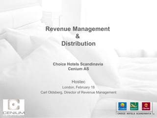 Revenue Management  &  Distribution   Choice Hotels Scandinavia  Cenium AS Hostec London, February 18 Carl Oldsberg, Director of Revenue Management 