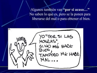 Algunos también van  “por si acaso…”   No saben lo que es, pero se la ponen para liberarse del mal o para obtener el bien. 