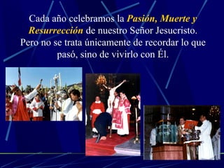 Cada año celebramos la  Pasión, Muerte y Resurrección  de nuestro Señor Jesucristo. Pero no se trata únicamente de recordar lo que pasó, sino de vivirlo con Él. 