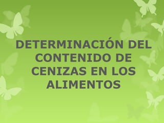DETERMINACIÓN DEL
CONTENIDO DE
CENIZAS EN LOS
ALIMENTOS
 