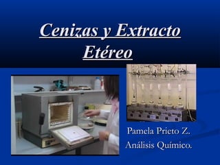 Cenizas y Extracto
Etéreo

Pamela Prieto Z.
Análisis Químico.

 