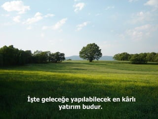 İşte geleceğe yapılabilecek en k â rlı yatırım budur.  