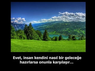 Evet, insan kendini nasıl bir geleceğe hazırlarsa onunla karşılaşır…  