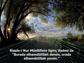 Risale-i Nur Müellifinin ilginç ifadesi ile “Burada elhamdülillah dersin, orada elhamdülillah yersin.” 