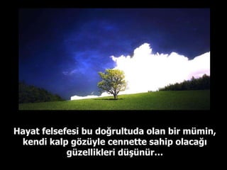 Hayat felsefesi bu doğrultuda olan bir mümin, kendi kalp gözüyle cennette sahip olacağı güzellikleri düşünür… 