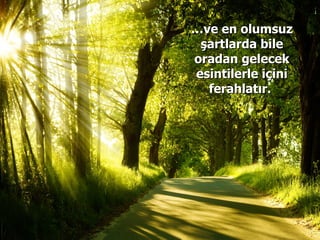 … ve en olumsuz şartlarda bile oradan gelecek esintilerle içini ferahlatır.  