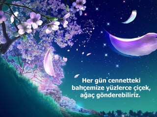 Her gün cennetteki bahçemize yüzlerce çiçek, ağaç gönderebiliriz.  