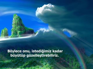 Böylece onu, istediğimiz kadar büyütüp güzelleştirebiliriz.  